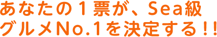 あなたの1票がSea級グルメNo.1を決定する