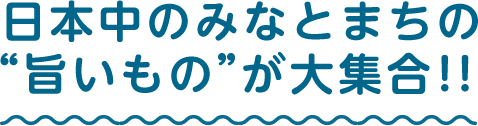 日本中のみなとまちの旨いものが大集合